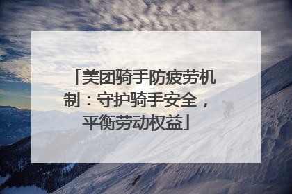 美团骑手防疲劳机制：守护骑手安全，平衡劳动权益
