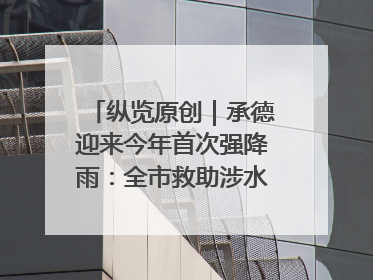纵览原创｜承德迎来今年首次强降雨：全市救助涉水被困车辆30余辆，8日晚市区已无积水路段，交通恢复畅通