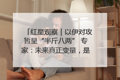 红星观察｜以伊对攻暂呈“半斤八两” 专家：未来真正变量，是美国是否进一步介入