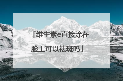 维生素e直接涂在脸上可以祛斑吗