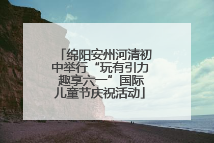 绵阳安州河清初中举行“玩有引力 趣享六一”国际儿童节庆祝活动