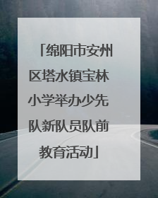 绵阳市安州区塔水镇宝林小学举办少先队新队员队前教育活动