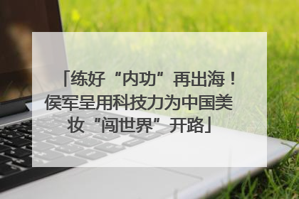 练好“内功”再出海！侯军呈用科技力为中国美妆“闯世界”开路