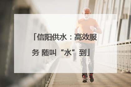 信阳供水：高效服务 随叫“水”到