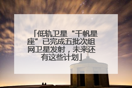 低轨卫星“千帆星座”已完成五批次组网卫星发射，未来还有这些计划
