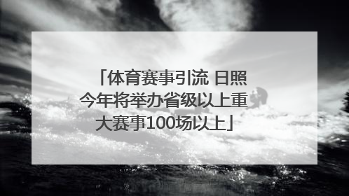体育赛事引流 日照今年将举办省级以上重大赛事100场以上