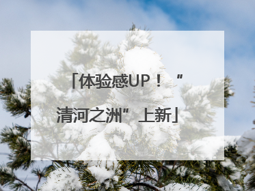 体验感UP！“清河之洲”上新