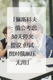 佩斯科夫：俄会考虑30天停火提议 但试图对俄施压无用