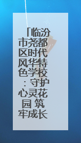 临汾市尧都区时代风华特色学校：守护心灵花园 筑牢成长根基