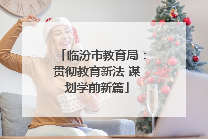 临汾市教育局：贯彻教育新法 谋划学前新篇