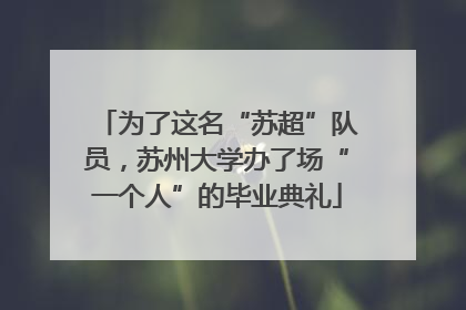 为了这名“苏超”队员，苏州大学办了场“一个人”的毕业典礼