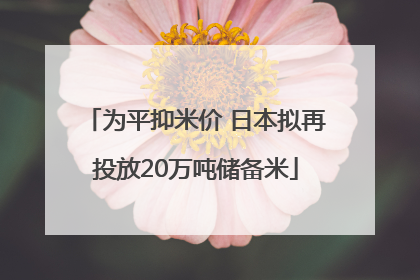 为平抑米价 日本拟再投放20万吨储备米
