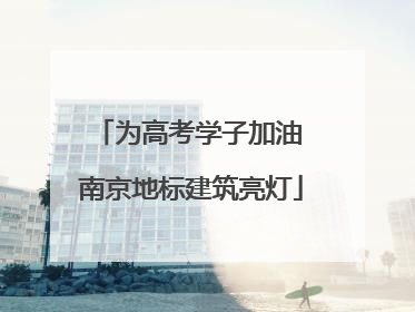 为高考学子加油 南京地标建筑亮灯