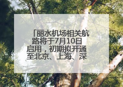 丽水机场相关航路将于7月10日启用，初期拟开通至北京、上海、深圳、贵阳航线