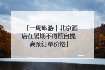 一周旅游｜北京酒店在暑期不得擅自提高预订单价格