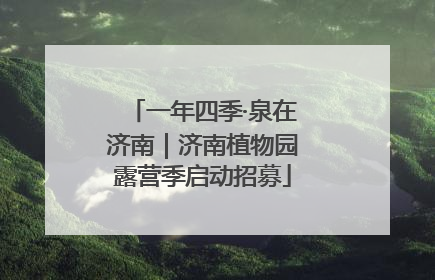 一年四季·泉在济南｜济南植物园露营季启动招募