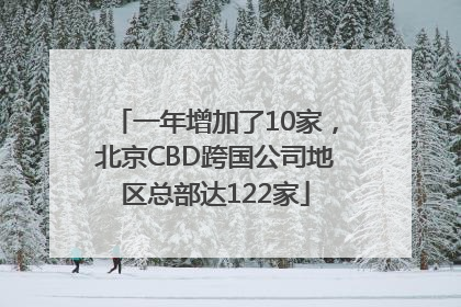 一年增加了10家，北京CBD跨国公司地区总部达122家