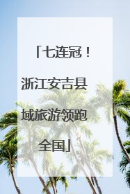 七连冠！浙江安吉县域旅游领跑全国