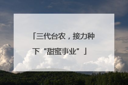 三代台农，接力种下“甜蜜事业”
