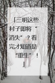 三明这些村子即将“消失”？看完才知道是“重生”！