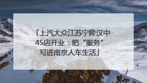 上汽大众江苏宁隆汉中4S店开业：把“服务”写进南京人车生活