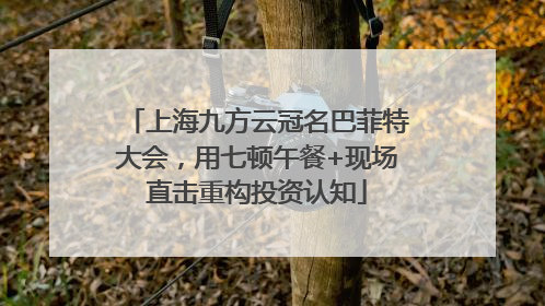 上海九方云冠名巴菲特大会，用七顿午餐+现场直击重构投资认知