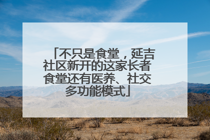 不只是食堂，延吉社区新开的这家长者食堂还有医养、社交多功能模式