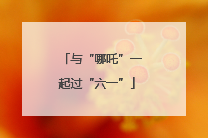 与“哪吒”一起过“六一”