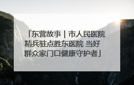 东营故事｜市人民医院精兵驻点胜东医院 当好群众家门口健康守护者
