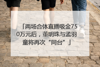 两场合体直播吸金750万元后，董明珠与孟羽童将再次“同台”