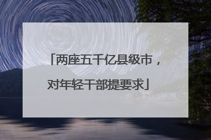 两座五千亿县级市，对年轻干部提要求