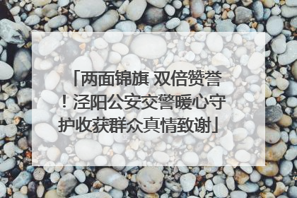 两面锦旗 双倍赞誉！泾阳公安交警暖心守护收获群众真情致谢