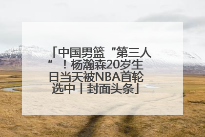 中国男篮“第三人”！杨瀚森20岁生日当天被NBA首轮选中丨封面头条