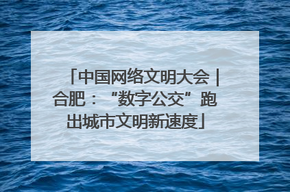 中国网络文明大会｜合肥：“数字公交”跑出城市文明新速度
