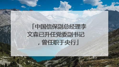 中国信保副总经理李文森已升任党委副书记，曾任职于央行