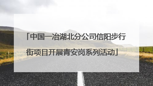 中国一冶湖北分公司信阳步行街项目开展青安岗系列活动