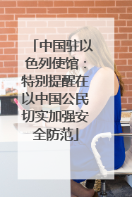 中国驻以色列使馆：特别提醒在以中国公民切实加强安全防范