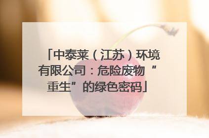 中泰莱（江苏）环境有限公司：危险废物“重生”的绿色密码