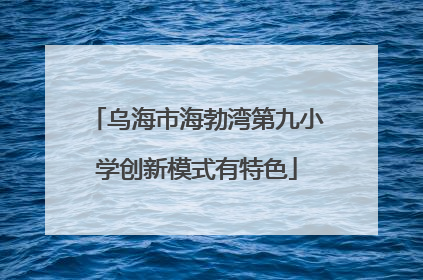 乌海市海勃湾第九小学创新模式有特色