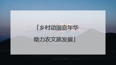 乡村动漫嘉年华助力农文旅发展