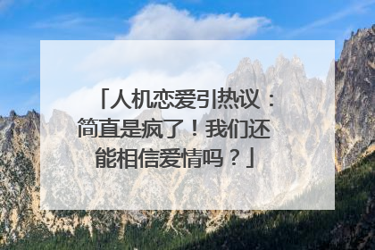 人机恋爱引热议：简直是疯了！我们还能相信爱情吗？