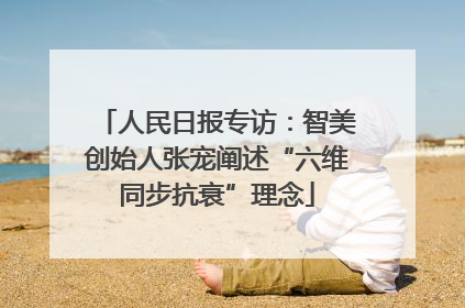 人民日报专访：智美创始人张宠阐述“六维同步抗衰”理念