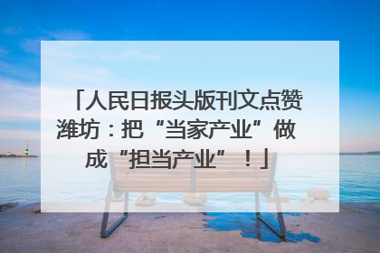 人民日报头版刊文点赞潍坊：把“当家产业”做成“担当产业”！