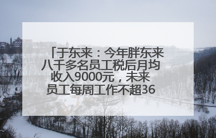 于东来：今年胖东来八千多名员工税后月均收入9000元，未来员工每周工作不超36小时，年假40天起