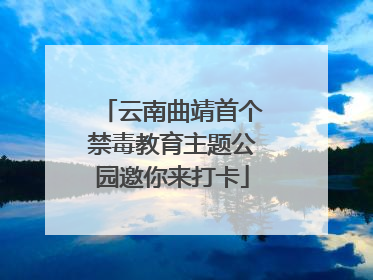 云南曲靖首个禁毒教育主题公园邀你来打卡