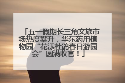 五一假期长三角文旅市场热度攀升，华东药用植物园“花漾杜鹃春日游园会”圆满收官！