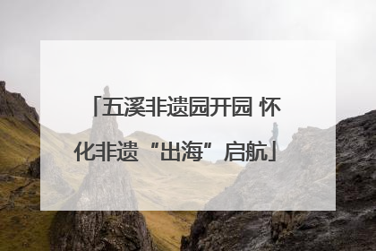 五溪非遗园开园 怀化非遗“出海”启航