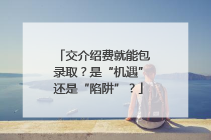 交介绍费就能包录取？是“机遇”还是“陷阱”？