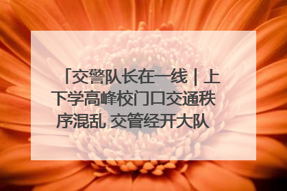 交警队长在一线｜上下学高峰校门口交通秩序混乱 交管经开大队多举措进行整治
