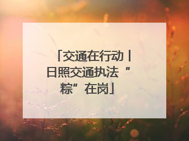 交通在行动丨日照交通执法“粽”在岗